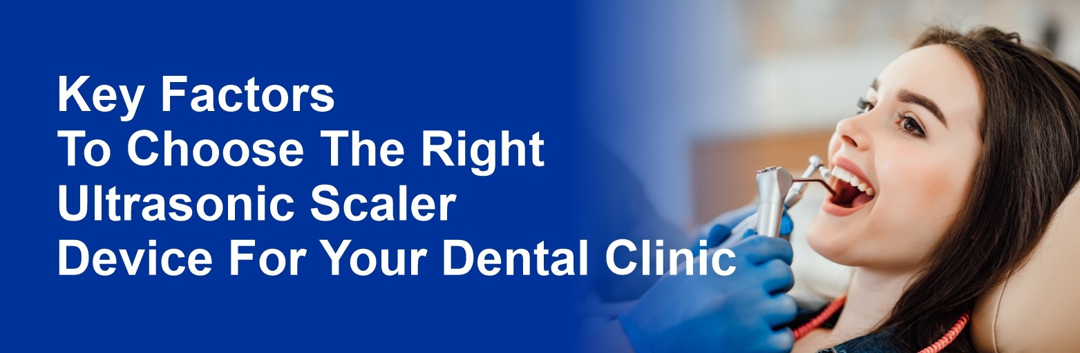 Key Factors To Choose The Right Ultrasonic Scaler Device For Your Dental Clinic