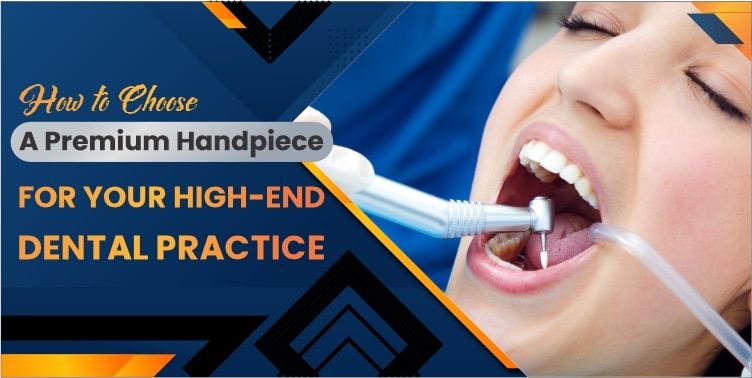 How to Choose a Premium Handpiece for Your High-End Dental Practice