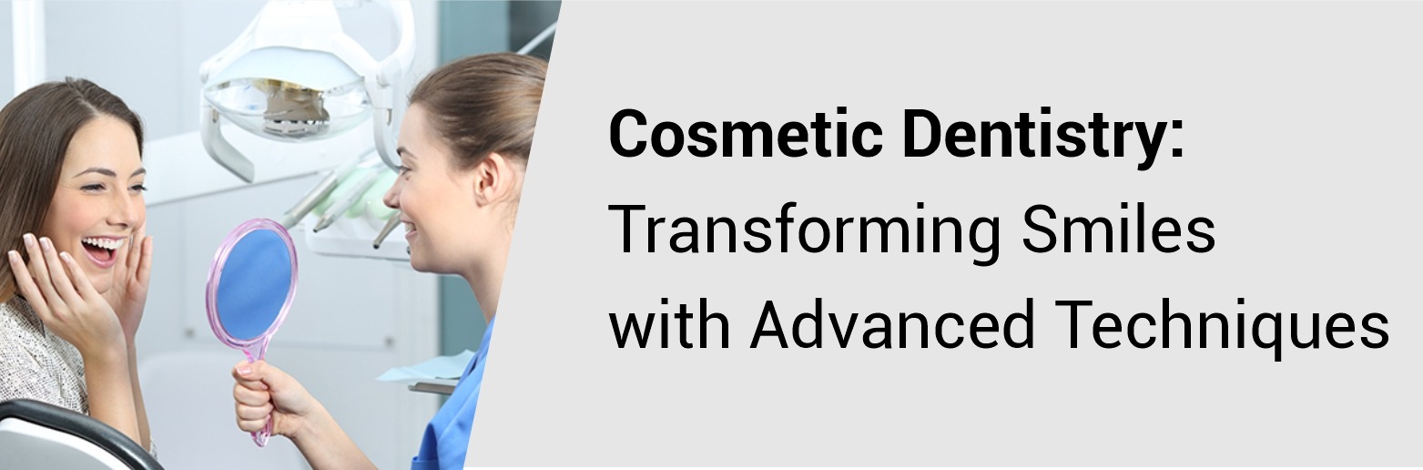 Cosmetic Dentistry: Transforming Smiles with Advanced Techniques
