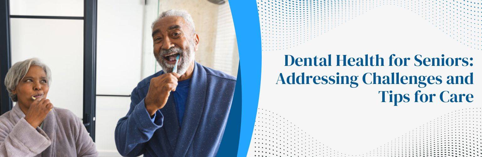 Dental Health for Seniors Addressing Challenges and Tips for Care